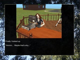 Finally I looked up. “ Hmmm...  Maybe that's why...” 