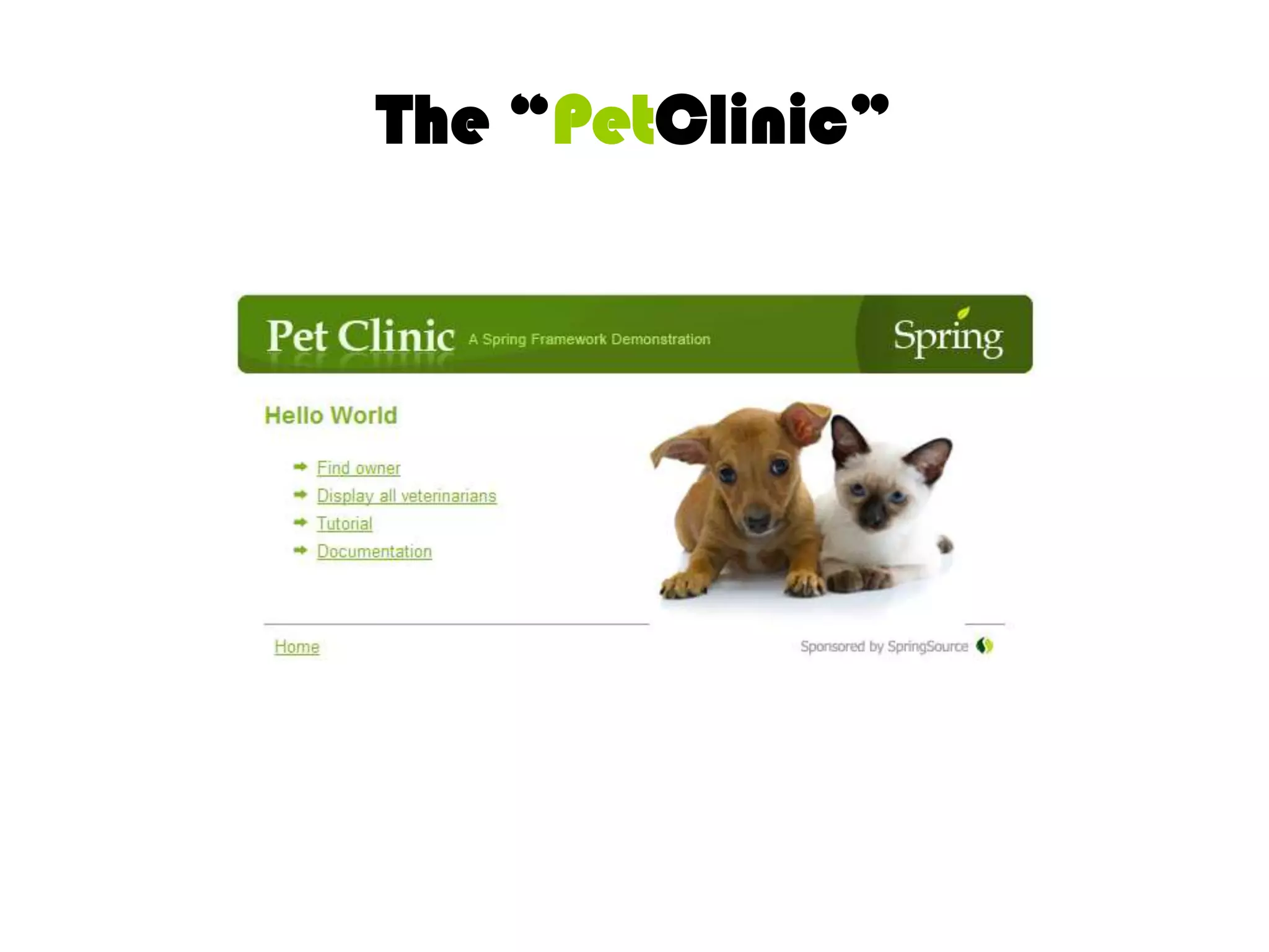 Initial Context//Load Context Manually From AppConfig.classApplicationContext context = 		new FileSystemXmlApplicationContext(		"classpath:/applicationContext.xml");//Lookup Bean named  Clinic clinic = (Clinic)context.getBean(“clinic”);Collection<Vet> vets = clinic.getVets();