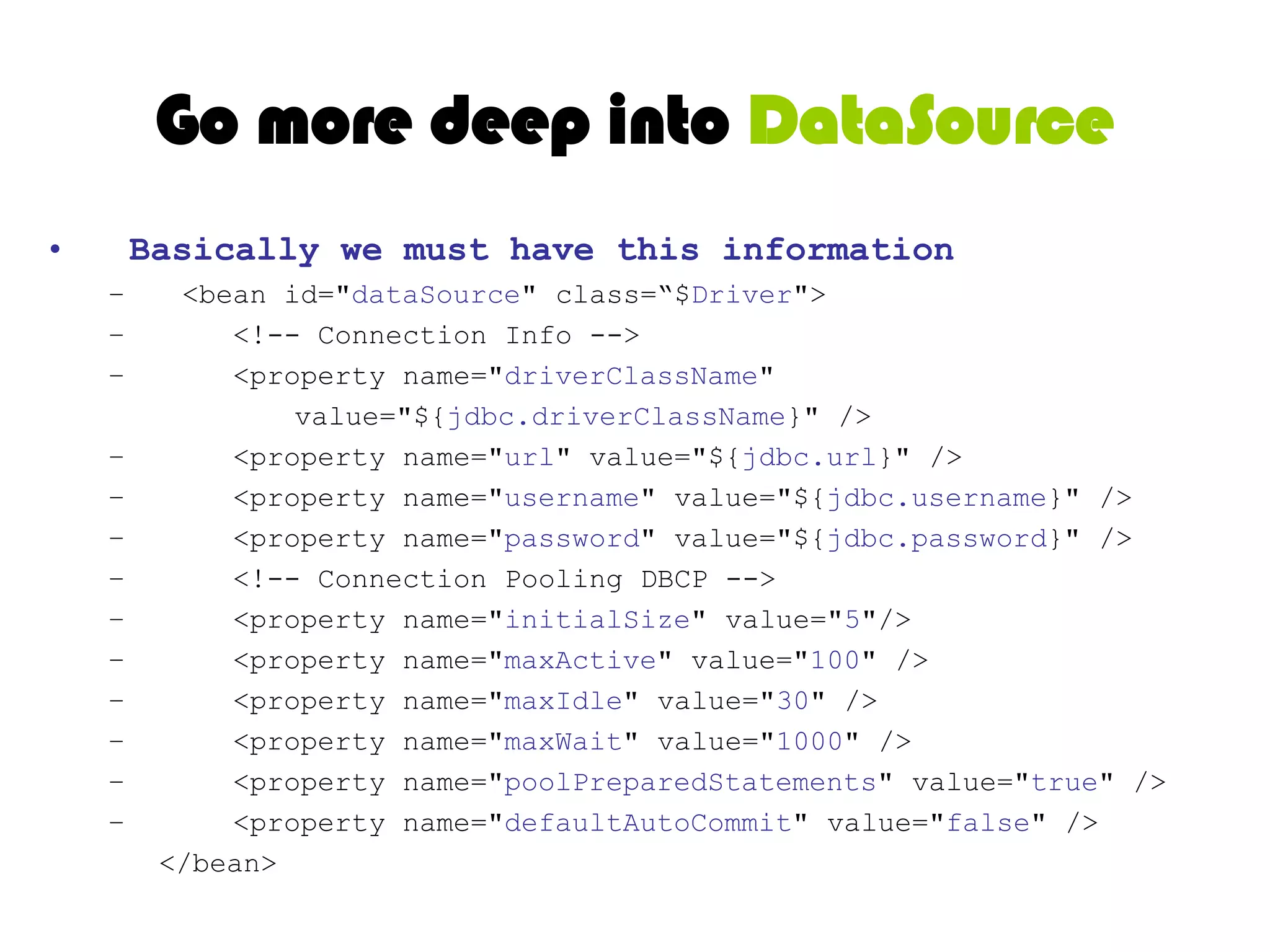 Go more deep into “DataSource”Basically we must have this information for datasourceDriver ClassDriver Class NameConnection String (URL)UsernamePasswordPlus some optional parameters depends on Driver Manager (Pool Size, Wait Time, bla bla bla)