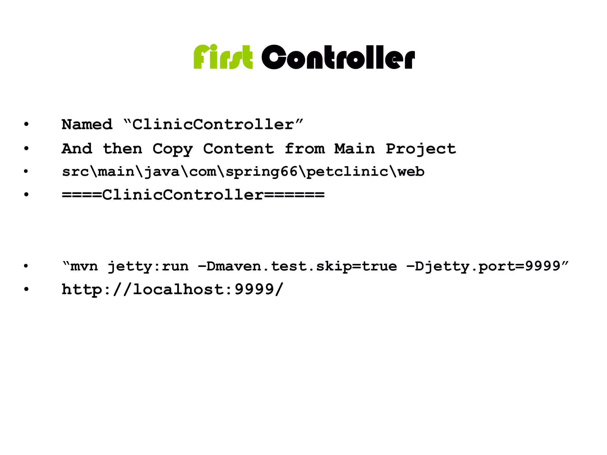 <context:component-scan 	base-package="com.spring66.petclinic.web"/>Also can config other parameters like binding, viewResolver,…Still have xxx-servlet.xml@Controllerpublic class ClinicController {    private final Clinic clinic;    @Autowired    public ClinicController(Clinic clinic) {        this.clinic = clinic;    }@RequestMapping("/")    public String welcomeHandler() {        return "welcome";    }