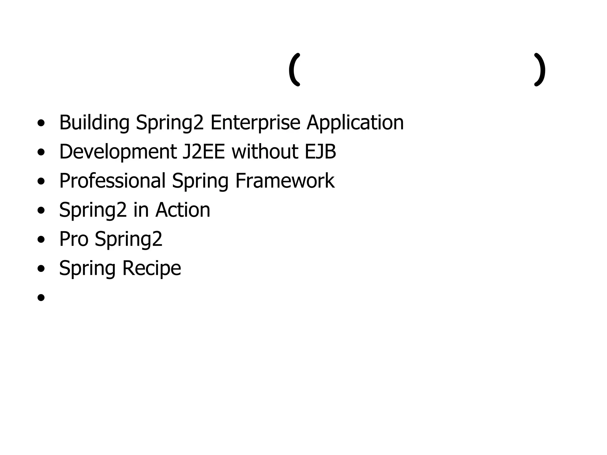 ที่มาของเนื้อหา(ลอกมาจากไหน)Building Spring2 Enterprise ApplicationDevelopment J2EE without EJBProfessional Spring FrameworkSpring2 in ActionPro Spring2Spring Recipeหนังสืออ้างอิงเยอะมาก