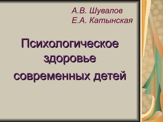 А.В. Шувалов
        Е.А. Катынская

 Психологическое
     здоровье
современных детей
 