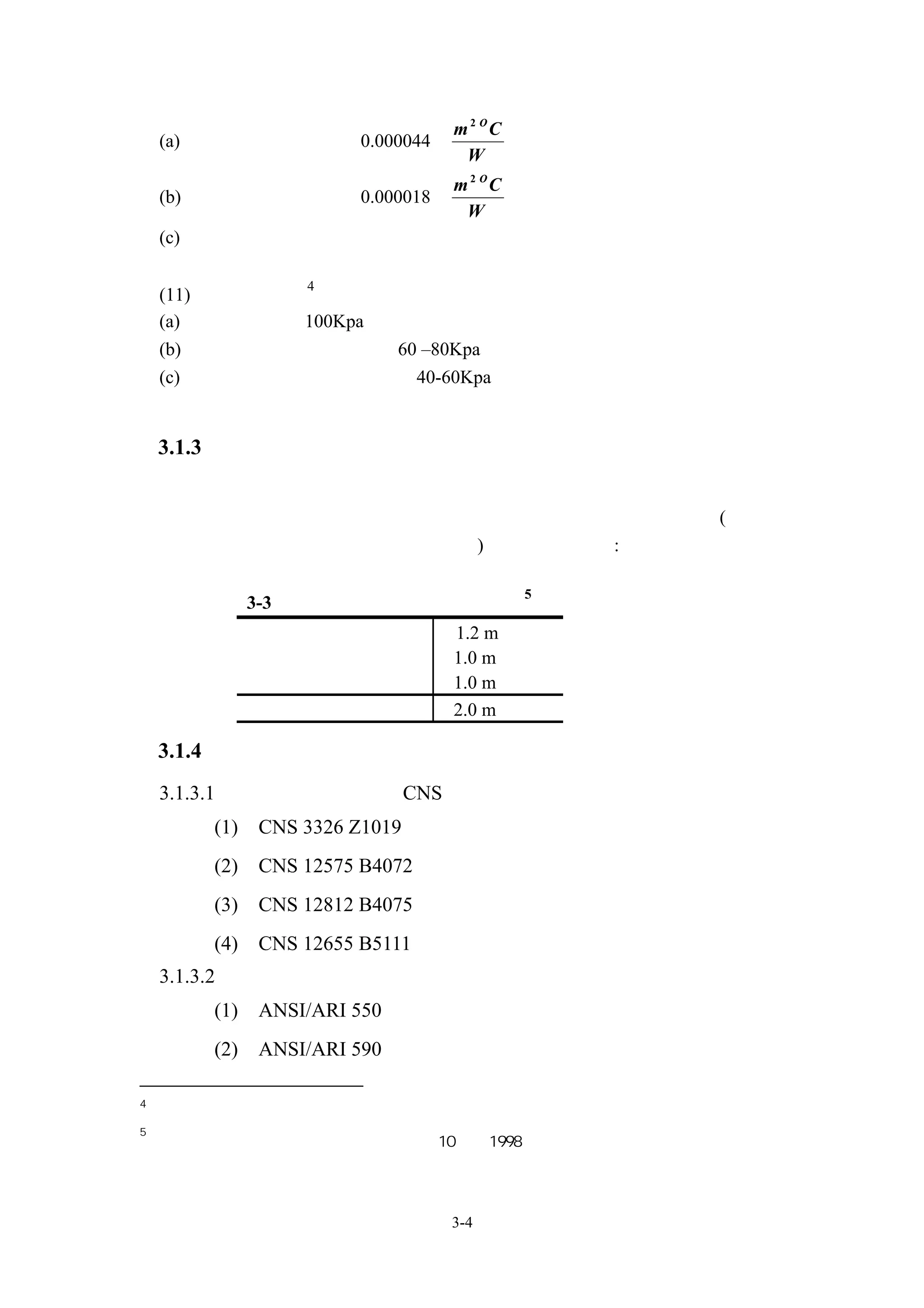 m 2 OC
    (a) 冷凝器部分參考值為 0.000044（            ）
                                 W
                      m 2 OC
    (b) 蒸發器部分參考值為 0.000018（  ）
                       W
    (c) 建議依據台灣地區真實之水質之結垢係數

                  4
    (11) 設備水壓降
    (a) 建議以不超過 100Kpa 為原則
    (b) 冰水側壓損目前國內約在 60 –80Kpa
    (c) 冷卻水側壓損目前國內約在 40-60Kpa


    3.1.3 空調主機空間需求
       包括主機本體及配管之空間外，另需在機器四週預留有製造廠家規定之
    最小維修保養空間。空調主機之維護保養空間應依據設備供應商規定(例如清
    洗冷凝器之空間及搬吊壓縮機之空間等)，下表僅供參考:

                                       5
         表 3-3 一般空調主機之維護保養空間
                前  面            1.2 m 以上
                左右側面            1.0 m 以上
                背  面            1.0 m 以上
              高度﹝主機頂端﹞          2.0 m 以上

    3.1.4 相關標準
    3.1.3.1 中華民國國家標準（CNS）
        (1)   CNS 3326 Z1019    冷凍設備高壓規章
        (2)   CNS 12575 B4072   容積式冰水機組
        (3)   CNS 12812 B4075   離心式冰水機組
        (4)   CNS 12655 B5111   冷凍用壓力容器構造
    3.1.3.2 美國國家及相關團體學會標準
        (1)   ANSI/ARI 550      離心式冰水機組
        (2)   ANSI/ARI 590      往復式冰水機組

4
    國內設備經常值
5
    日本「建築設備設計基準等同要領」平成 10 年，1998




                                3-4
 