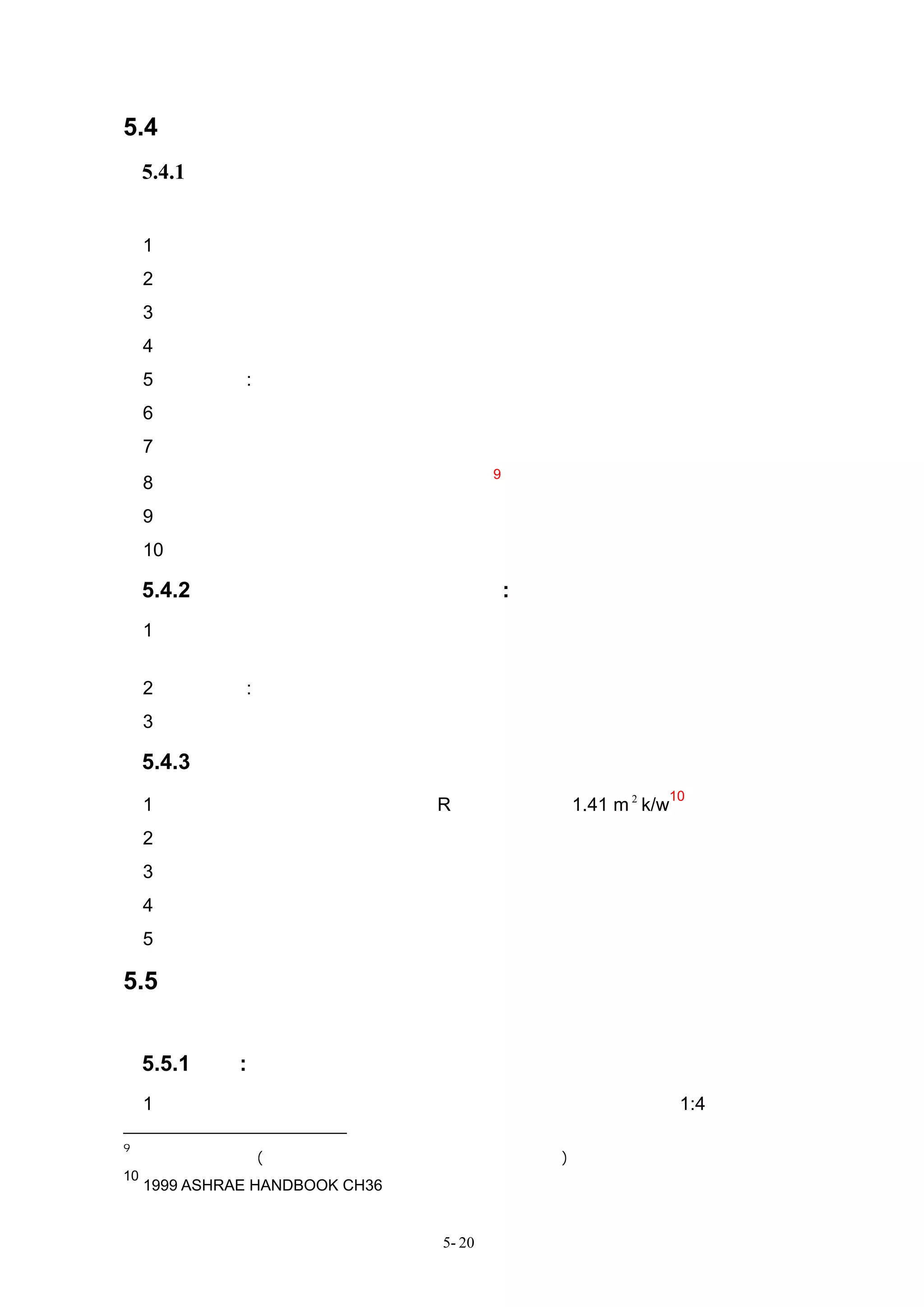 5.4 風管系統節能設計要點
     5.4.1 基本要點
風管系統的省能，至少應做到下列幾點：
     1、 風量：總風量及各分支風管風量，由負荷計算中求得。
     2、 適當的規劃選擇與詳細計算通風壓損。
     3、出、回風口選擇適當位置，主風管與支風管適當的分佈可減少風管長度。
     4、風管製作型式與走向，設計時宜考量順暢性與容易施工。
     5、風管截面:盡可能採用圓形或接近正方形的風管。
     6、選擇適當的風量以及出風與回風溫差。
     7、適當的選用可變風量系統。
                                         9
     8、風口風量正確之分佈及風管洩漏之防止 。
     9、適當選用風管隔熱材質與正確的安裝施工。
     10、選擇適當的風管管徑及風速。

     5.4.2 降低風管表面熱損失之影響因素:
     1、寬高比－寬高比較大的的風管比寬高比較小的風管，熱損失大，且寬高比增加
           會增加安裝費與維護費。
     2、風速高低: 管徑較大之低速風管，熱損失較高速風管大。
     3、隔熱材：隔熱材之熱阻值愈大，其表面熱損失愈小。

     5.4.3 風管隔熱
                                                    10
     1、空調冷卻用風管，隔熱材之熱阻 R 值，建議使用 1.41 m 2 k/w 。
     2、加強隔熱材厚度。
     3、風管隔熱應加強防水氣之保護層。
     4、選用適當的隔熱材料與厚度，使風管表面溫度高於周圍空氣的露點溫度。
     5、隔熱材種類之選用必須考量防火安全需求。

5.5 風管系統各種管件與風門之選用要點
     風管之配置應考量風管變徑、彎頭接頭、風管分支、結露與風速之控制。

     5.5.1 變徑:
     1、方型風管之截面積不變，但外型改變時，其斜率最大不宜超過 1:4。

9
    空調工程施工規範(台灣區冷凍空調工程工業同業公會                 第二版)
10
     1999 ASHRAE HANDBOOK CH36


                                 5- 20
 