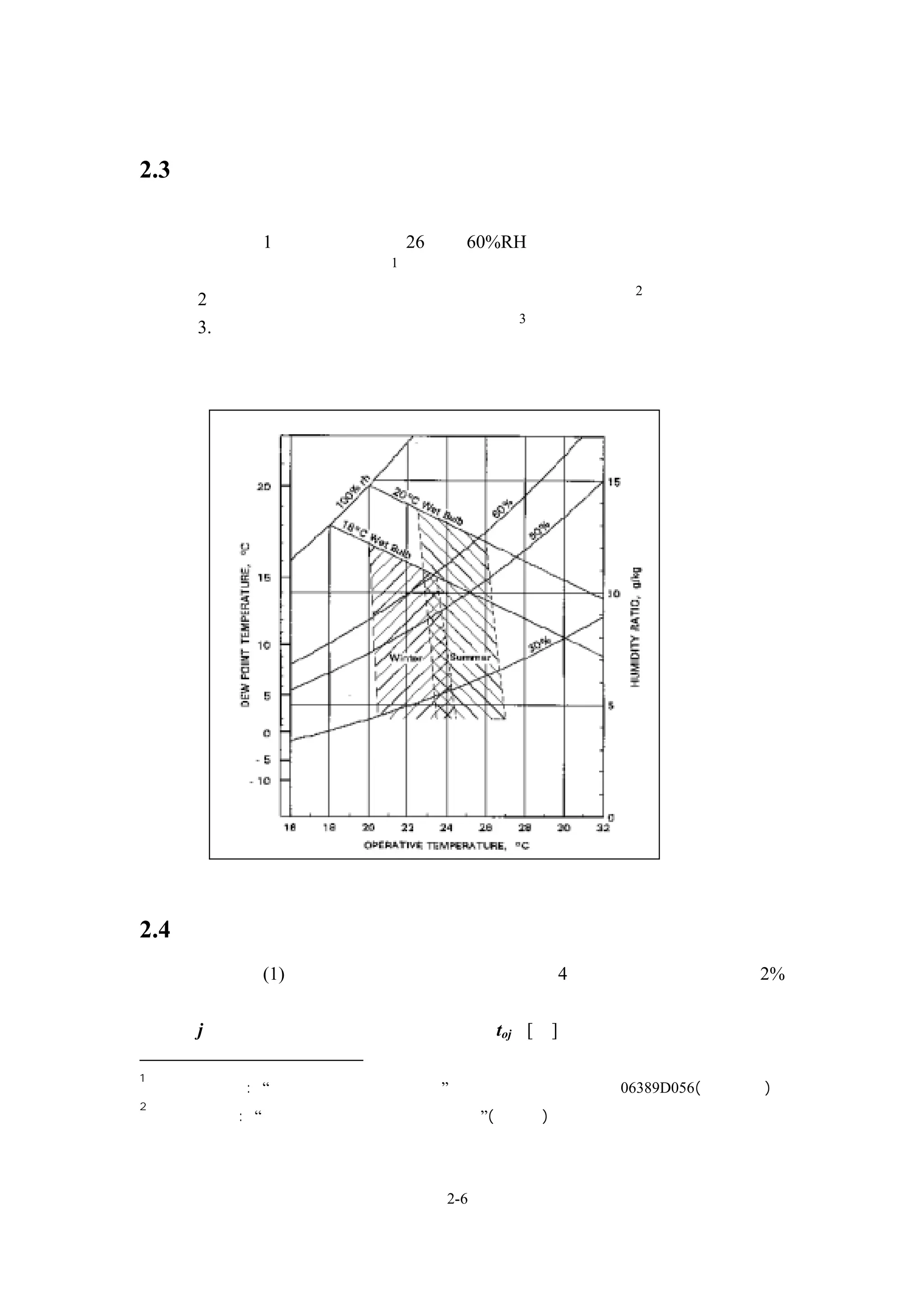 方面，應考慮勿使有害物質由外界空氣進入口流入。

2.3 空調室內設計條件
       空調室內設計條件，可依下列方式之一來設定：
           1、夏天室內溫度 26℃及 60%RH。目前在台灣一般皆能接受，且
                      1
          較為符合節能之需求 。
                               2
       2、可由下圖中之夏季及冬季之舒適溫濕度範圍內選定 。
                          3
       3. 依客戶特定溫濕度之需求條件來設定 。




2.4 空調室外設計條件之選定方法
            (1)夏季時的設計用室外條件 以夏季 4 個月中各時刻的超過率 2%
                          ，
          之溫度為準，請依照下列計算。
       j 時的冷氣設計用時刻之室外溫度： toj [℃]

1
    參考資料來源: “國人空調舒適度調查研究”工研院能資所報告編號：06389D056(徐筱琪等)
2
    參考資料來源: “空調節能設備材料設計資料分析”(李汝殷)




                          2-6
 