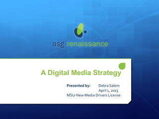 A Digital Media Strategy
       Presented by:  Debra Salem
                      April 1, 2013
       MSU-New Media Drivers License
 