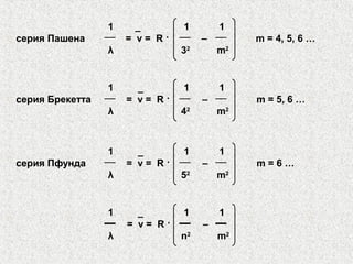 1 _ 1 1
серия Пашена = ν = R · – m = 4, 5, 6 …
λ 32
m2
1 _ 1 1
серия Брекетта = ν = R · – m = 5, 6 …
λ 42
m2
1 _ 1 1
серия Пфунда = ν = R · – m = 6 …
λ 52
m2
1 _ 1 1
= ν = R · –
λ n2
m2
 