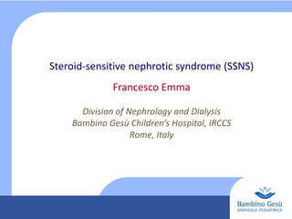 Steroid-sensitive nephrotic syndrome (SSNS)
Francesco Emma
Division of Nephrology and Dialysis
Bambino Gesù Children’s Hospital, IRCCS
Rome, Italy

 