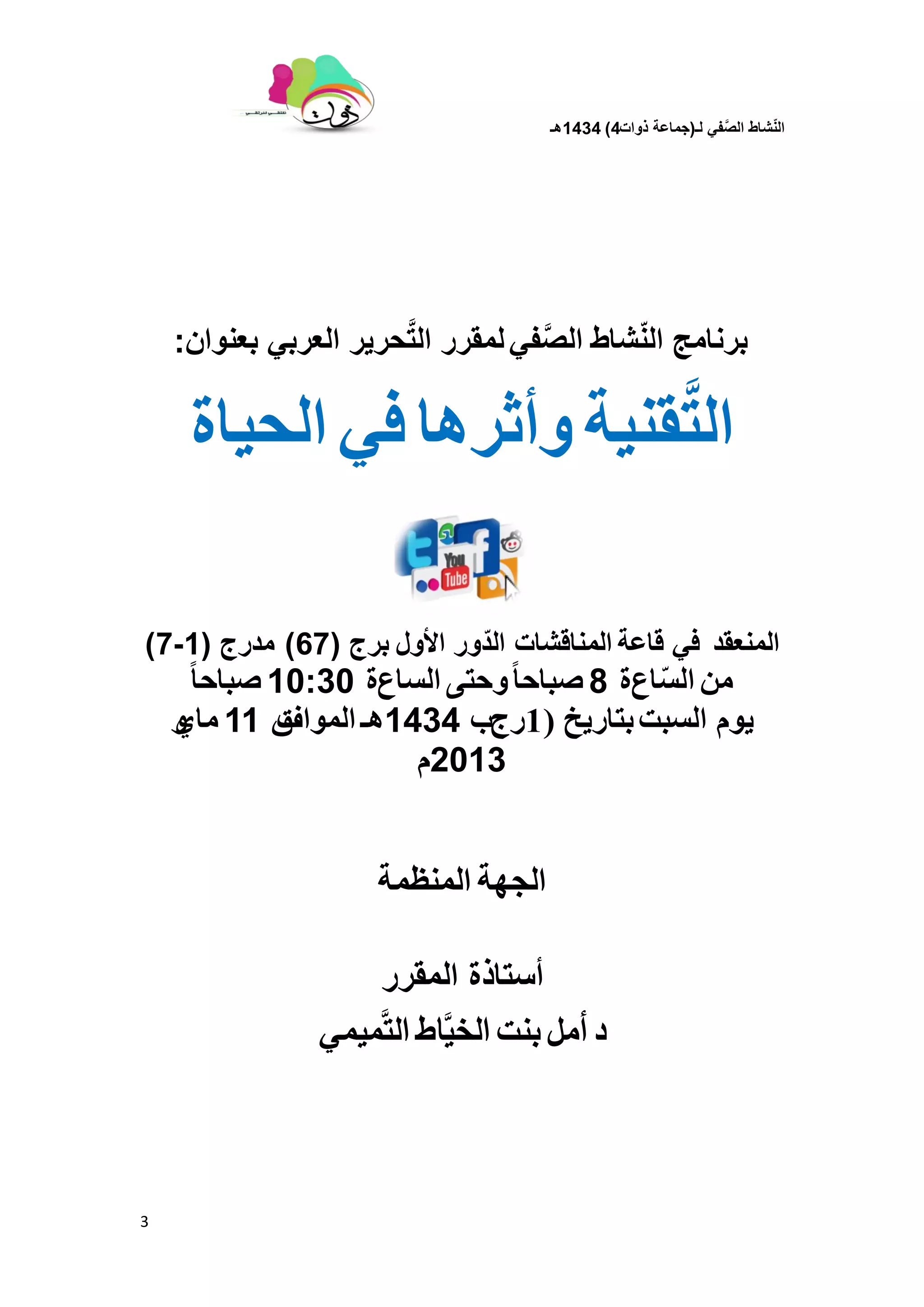 ‫لـ‬ ً‫ف‬َّ‫الص‬ ‫شاط‬ّ‫ن‬‫ال‬(‫ذوات‬ ‫جماعة‬4)1434‫هـ‬
3
‫شاط‬ّ‫ن‬‫ال‬ ‫برنامج‬ً‫ف‬َّ‫ص‬‫ال‬‫بعنوان‬ ً‫العرب‬ ‫حرٌر‬َّ‫ت‬‫ال‬ ‫لمقرر‬:
‫قنٌة‬َّ‫ت‬‫ال‬‫وأثرها‬ً‫ف‬‫الحٌاة‬
‫انًُعمذ‬ً‫ف‬‫قاعة‬‫المناقشات‬‫األول‬ ‫ّور‬‫د‬‫ال‬‫بر‬‫ج‬(67)‫مدرج‬(1-7)
‫من‬‫اع‬ّ‫س‬‫ال‬‫ة‬8‫ًا‬‫ا‬‫صباح‬‫وحتى‬‫الساع‬‫ة‬10:30‫ًا‬‫ا‬‫صباح‬
‫ٌوم‬‫السبت‬‫بخبرٚخ‬(1‫رج‬‫ب‬1434‫هـ‬‫المواف‬‫ق‬11‫ماي‬‫و‬
2013‫و‬
‫الجهة‬‫المنظمة‬
‫أستاذة‬‫المقرر‬
‫د‬‫أمل‬‫بنت‬‫اط‬َّ‫الخي‬‫ميمي‬َّ‫ت‬‫ال‬
 