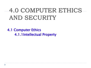 4.0 COMPUTER ETHICS
 AND SECURITY
4.1 Computer Ethics
    4.1.1Intellectual Property
 