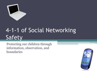 4-1-1 of Social Networking Safety	 Protecting our children through information, observation, and boundaries 
