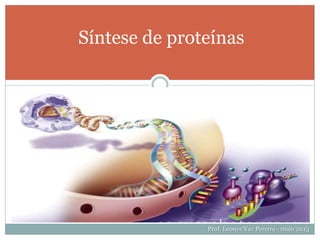Síntese de proteínas
Prof. Leonor Vaz Pereira - maio 2013
 
