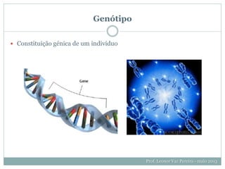 Genótipo
 Constituição génica de um indivíduo
Prof. Leonor Vaz Pereira - maio 2013
 