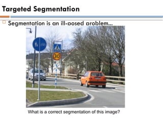 Targeted Segmentation
 Segmentation is an ill-posed problem...
What is a correct segmentation of this image?
 