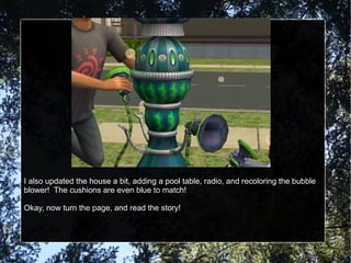 I also updated the house a bit, adding a pool table, radio, and recoloring the bubble blower!  The cushions are even blue to match! Okay, now turn the page, and read the story! 