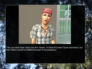 “ Yes, but what does 'earth and fire' mean?  I'd think it'd mean Tynan and Anina, but then Otieno would've fulfilled that part of the prophecy.” 