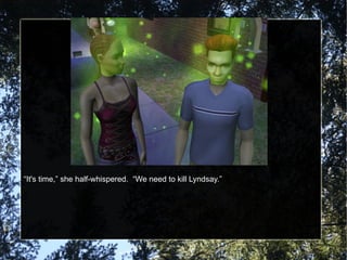 “ It's time,” she half-whispered.  “We need to kill Lyndsay.” 