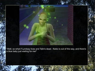 “ Well, so what if Lyndsay lives and Talin's dead.  Keiko is out of the way, and there's a blue baby just waiting for me!” 