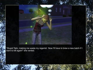 “ Stupid Talin, making me waste my regents!  Now I'll have to brew a new batch if I want to kill again!” she vented. 