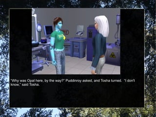 “ Why was Opal here, by the way?” Puddinroy asked, and Tosha turned.  “I don't know,” said Tosha. 