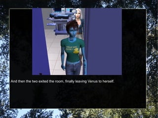 And then the two exited the room, finally leaving Venus to herself. 