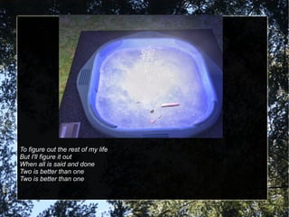 To figure out the rest of my life But I'll figure it out When all is said and done Two is better than one Two is better than one 