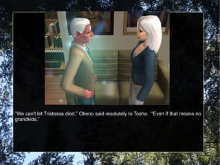 “ We can't let Tristessa died,” Otieno said resolutely to Tosha.  “Even if that means no grandkids.” 