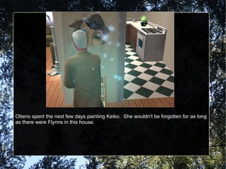 Otieno spent the next few days painting Keiko.  She wouldn't be forgotten for as long as there were Flynns in this house. 