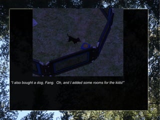 “ I also bought a dog, Fang.  Oh, and I added some rooms for the kids!” 