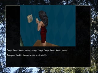 Beep, beep, beep, beep, beep, beep, beep, beep, beep, beep. Aria punched in the numbers frustratedly. 