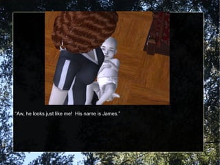 “ Aw, he looks just like me!  His name is James.” 