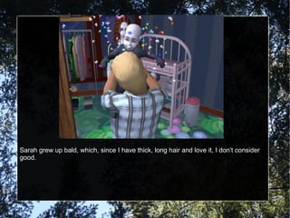 Sarah grew up bald, which, since I have thick, long hair and love it, I don't consider good. 