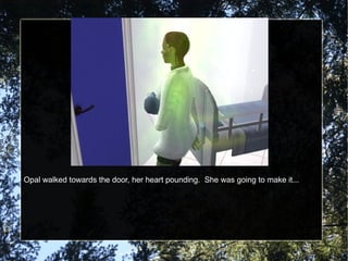 Opal walked towards the door, her heart pounding.  She was going to make it... 