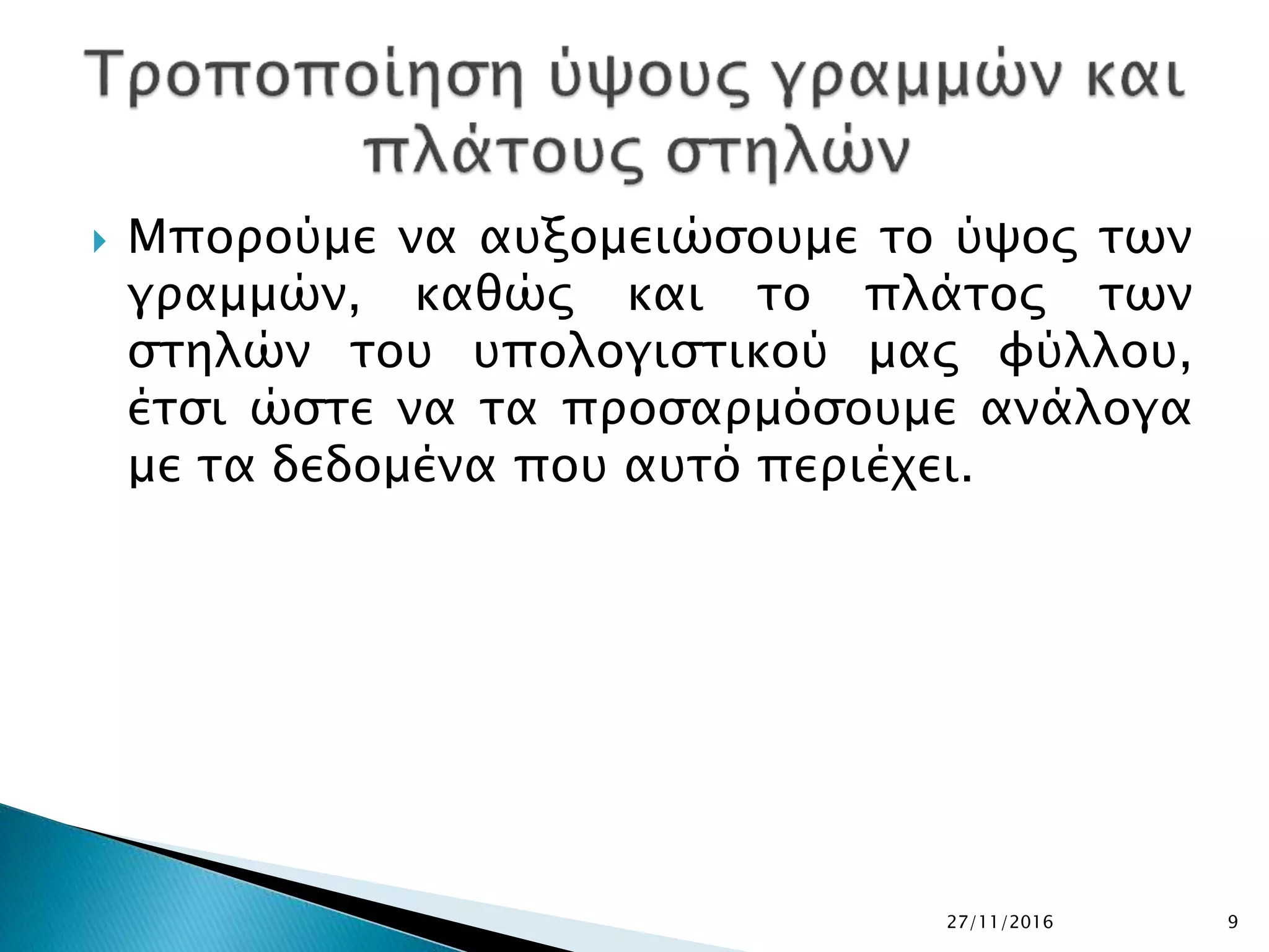  Μπορούμε να αυξομειώσουμε το ύψος των
γραμμών, καθώς και το πλάτος των
στηλών του υπολογιστικού μας φύλλου,
έτσι ώστε να τα προσαρμόσουμε ανάλογα
με τα δεδομένα που αυτό περιέχει.
27/11/2016 9
 