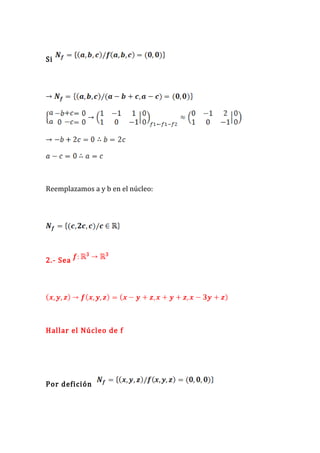 Si




Reemplazamos a y b en el núcleo:




2.- Sea




Hallar el Núcleo de f




Por defición
 