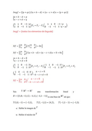 Sea                          una   transformación     lineal     y

                                     es una base de   tal que:




  a)   Hallar la imagen de

  b)   Hallar el núcleo de
 