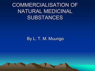 COMMERCIALISATION OF
NATURAL MEDICINAL
SUBSTANCES
By L. T. M. Muungo
 