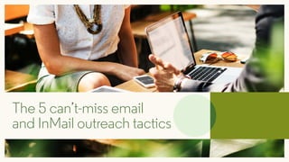 The 5 can’t-miss email
and InMail outreach tactics
 