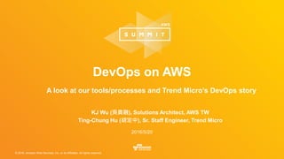 © 2016, Amazon Web Services, Inc. or its Affiliates. All rights reserved.
KJ Wu (吳貴融), Solutions Architect, AWS TW
Ting-Chung Hu (胡定中), Sr. Staff Engineer, Trend Micro
2016/5/20
DevOps on AWS
A look at our tools/processes and Trend Micro’s DevOps story
 