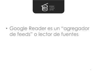 • Google Reader es un “agregador
  de feeds” o lector de fuentes




                                   44
 