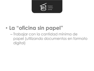 • La “oficina sin papel”
 – Trabajar con la cantidad mínima de
   papel (utilizando documentos en formato
   digital)
 