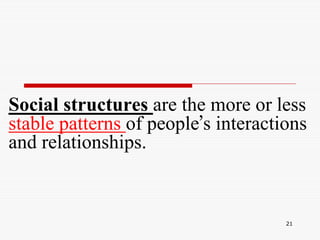21
Social structures are the more or less
stable patterns of people’s interactions
and relationships.
 