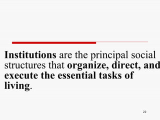 22
Institutions are the principal social
structures that organize, direct, and
execute the essential tasks of
living.
 