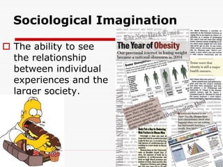 Sociological Imagination
 The ability to see
the relationship
between individual
experiences and the
larger society.
 