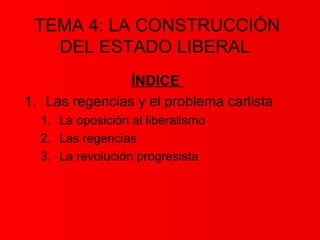 TEMA 4: LA CONSTRUCCIÓN
   DEL ESTADO LIBERAL
                ÍNDICE
1. Las regencias y el problema carlista
  1. La oposición al liberalismo
  2. Las regencias
  3. La revolución progresista
 