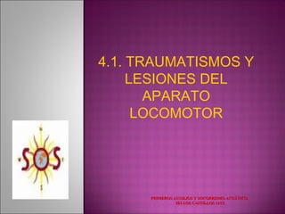4.1. TRAUMATISMOS Y
     LESIONES DEL
       APARATO
      LOCOMOTOR




      PRIMEROS AUXILIOS Y SOCORRISMO ACUÁTICO.
                IES LOS CASTILLOS 11/12
 