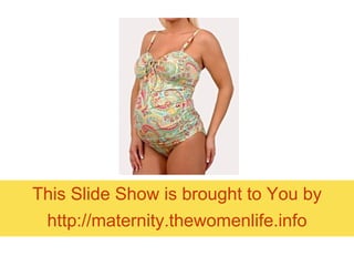 This Slide Show is brought to You by http:// maternity.thewomenlife.info 