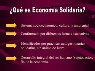 ¿Qué es Economía Solidaria?<br />Sistema socioeconómico, cultural y ambiental<br />Conformado por diferentes formas asocia...
