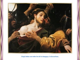 Llegó Judas con todos los de la sinagoga y le da un beso.
 