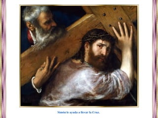 Simón le ayuda a llevar la Cruz.
 